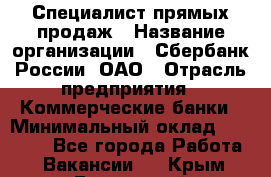 Специалист прямых продаж › Название организации ­ Сбербанк России, ОАО › Отрасль предприятия ­ Коммерческие банки › Минимальный оклад ­ 20 000 - Все города Работа » Вакансии   . Крым,Бахчисарай